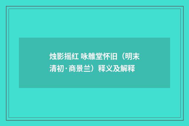 烛影摇红 咏鵻堂怀旧（明末清初·商景兰）释义及解释