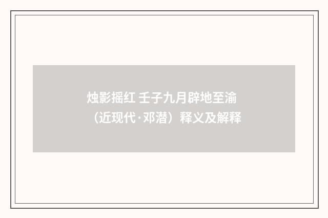 烛影摇红 壬子九月辟地至渝（近现代·邓潜）释义及解释