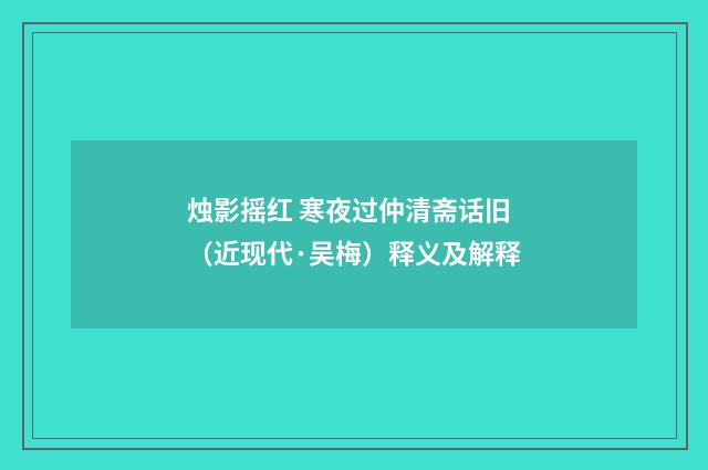 烛影摇红 寒夜过仲清斋话旧（近现代·吴梅）释义及解释