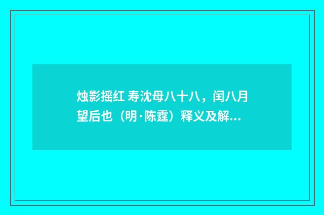 烛影摇红 寿沈母八十八，闰八月望后也（明·陈霆）释义及解释