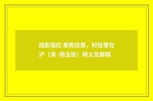 烛影摇红 寿陈柱尊，时柱尊在沪（清·杨玉衔）释义及解释