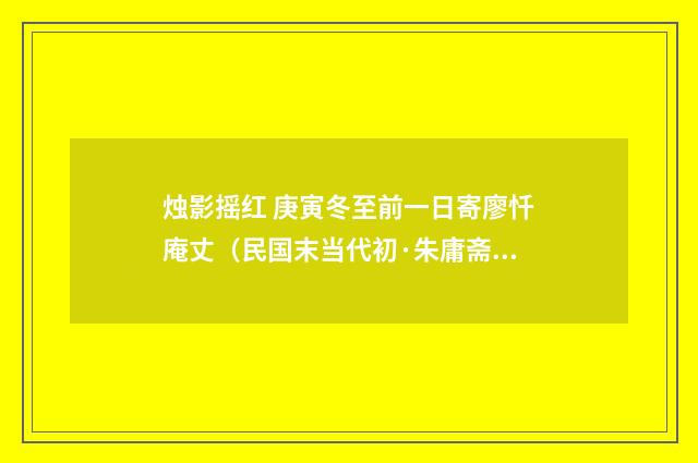 烛影摇红 庚寅冬至前一日寄廖忏庵丈（民国末当代初·朱庸斋）释义及解释