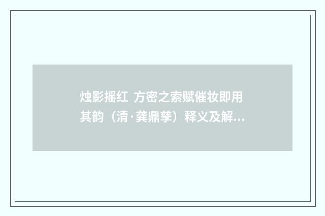 烛影摇红 方密之索赋催妆即用其韵（清·龚鼎孳）释义及解释