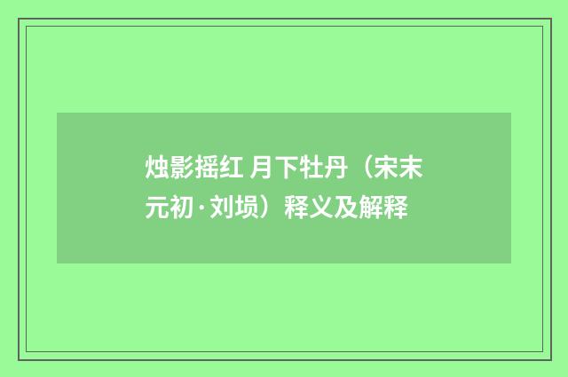 烛影摇红 月下牡丹（宋末元初·刘埙）释义及解释