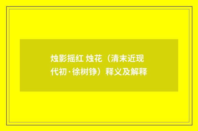 烛影摇红 烛花（清末近现代初·徐树铮）释义及解释
