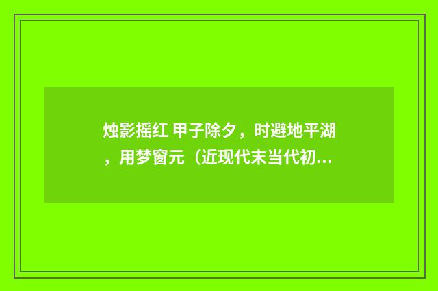 烛影摇红 甲子除夕，时避地平湖，用梦窗元（近现代末当代初·徐震堮）释义及解释