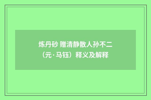 炼丹砂 赠清静散人孙不二（元·马钰）释义及解释