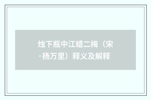 烛下瓶中江蜡二梅（宋·杨万里）释义及解释