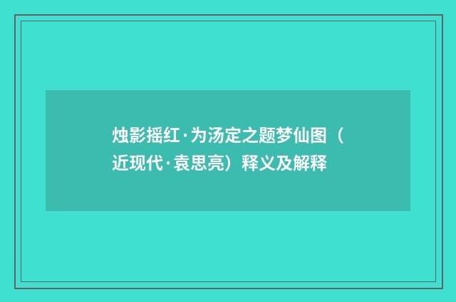 烛影摇红·为汤定之题梦仙图（近现代·袁思亮）释义及解释