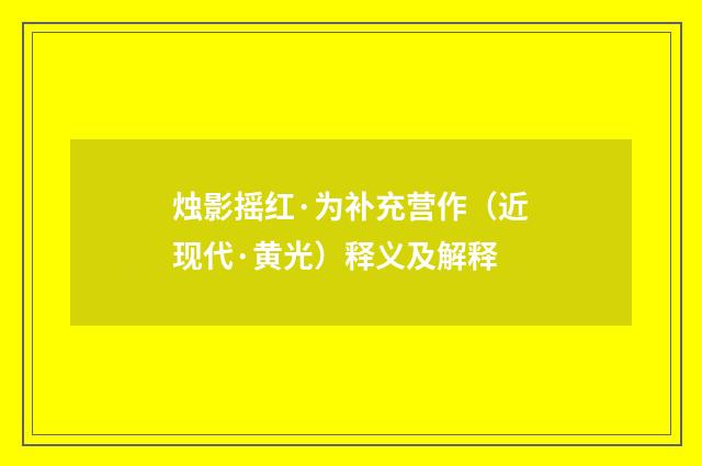 烛影摇红·为补充营作（近现代·黄光）释义及解释