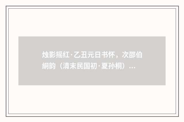 烛影摇红·乙丑元日书怀，次邵伯絅韵（清末民国初·夏孙桐）释义及解释