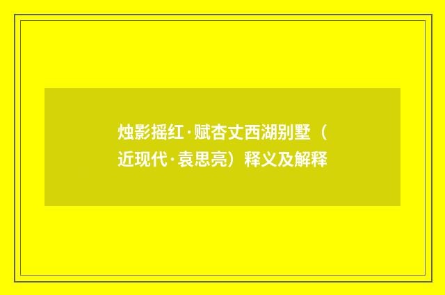 烛影摇红·赋杏丈西湖别墅（近现代·袁思亮）释义及解释