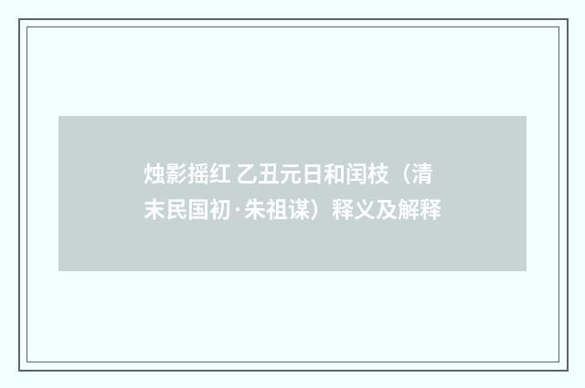 烛影摇红 乙丑元日和闰枝（清末民国初·朱祖谋）释义及解释