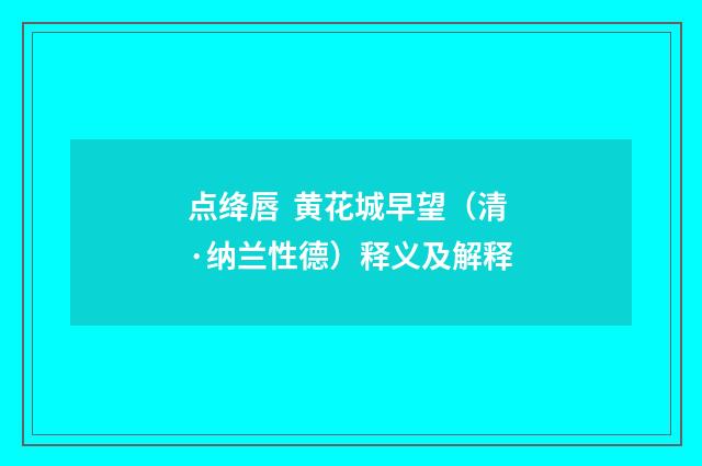 点绛唇 黄花城早望（清·纳兰性德）释义及解释