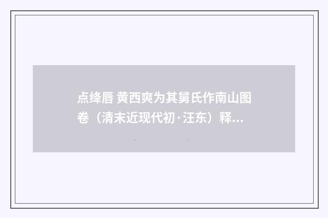 点绛唇 黄西爽为其舅氏作南山图卷（清末近现代初·汪东）释义及解释