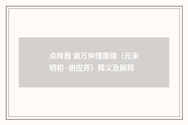 点绛唇 谢万仲理惠绵（元末明初·谢应芳）释义及解释