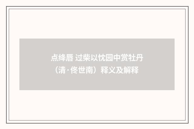 点绛唇 过柴以忱园中赏牡丹（清·佟世南）释义及解释