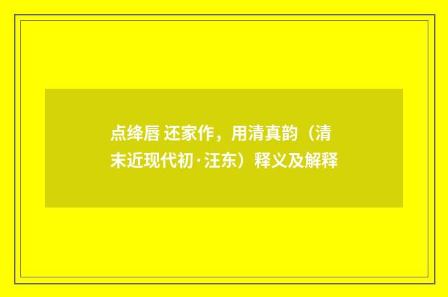 点绛唇 还家作，用清真韵（清末近现代初·汪东）释义及解释
