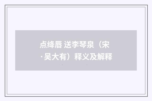 点绛唇 送李琴泉（宋·吴大有）释义及解释