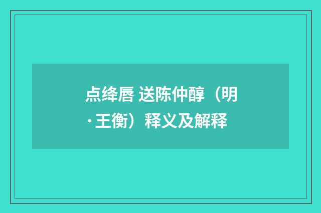 点绛唇 送陈仲醇（明·王衡）释义及解释