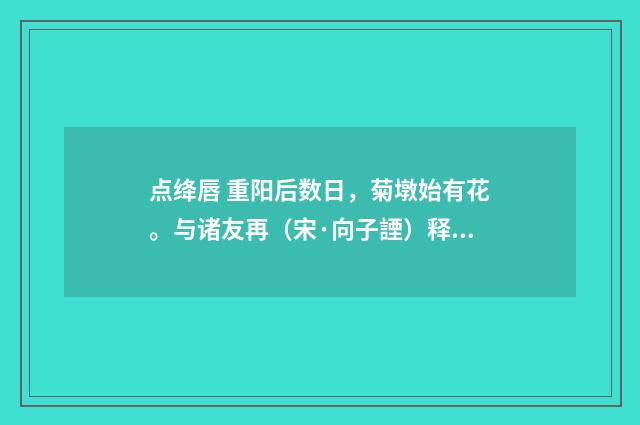 点绛唇 重阳后数日，菊墩始有花。与诸友再（宋·向子諲）释义及解释