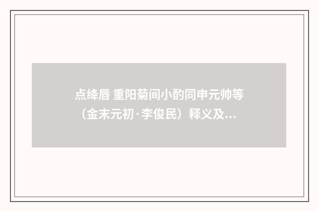 点绛唇 重阳菊间小酌同申元帅等（金末元初·李俊民）释义及解释