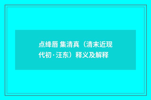 点绛唇 集清真（清末近现代初·汪东）释义及解释