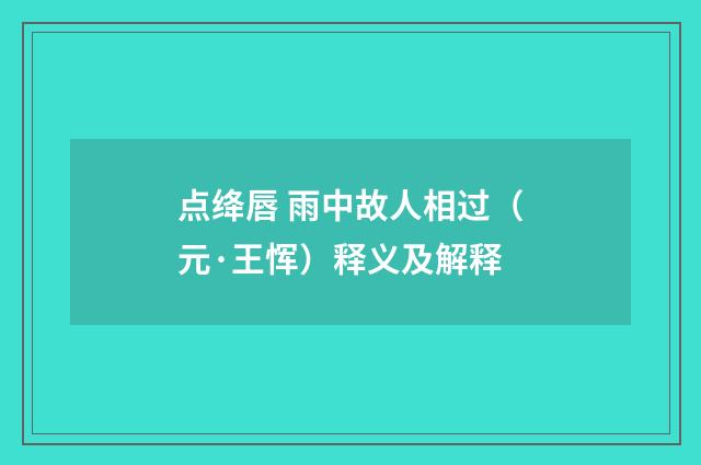 点绛唇 雨中故人相过（元·王恽）释义及解释