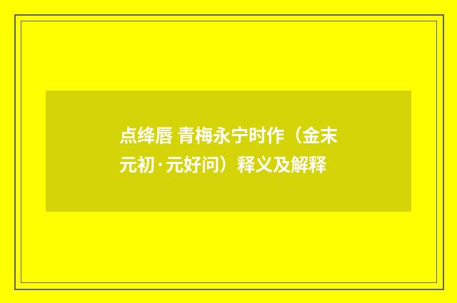 点绛唇 青梅永宁时作（金末元初·元好问）释义及解释