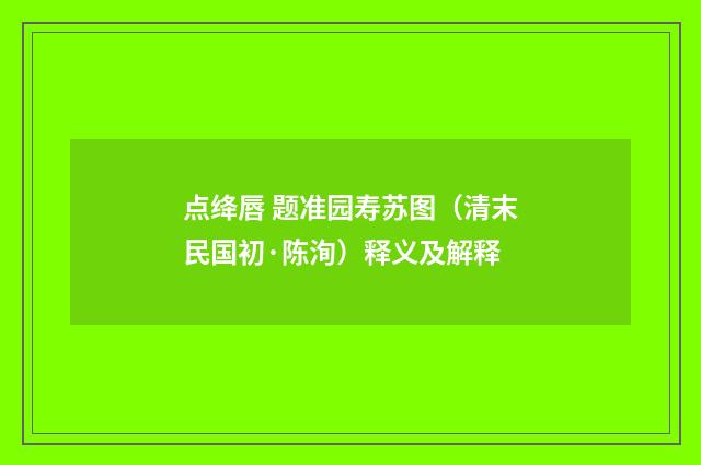 点绛唇 题准园寿苏图（清末民国初·陈洵）释义及解释