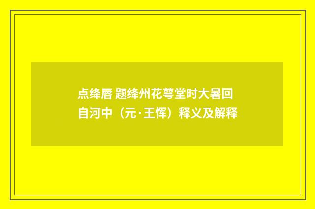 点绛唇 题绛州花萼堂时大暑回自河中（元·王恽）释义及解释