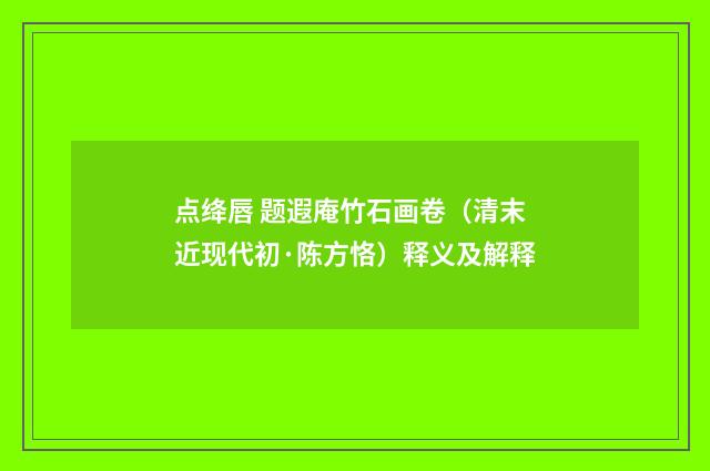 点绛唇 题遐庵竹石画卷（清末近现代初·陈方恪）释义及解释