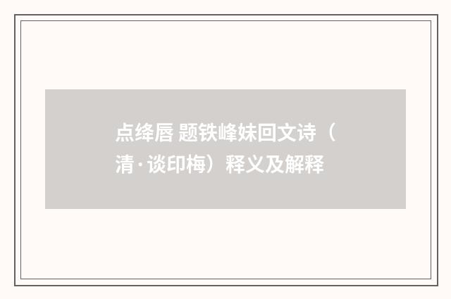 点绛唇 题铁峰妹回文诗（清·谈印梅）释义及解释