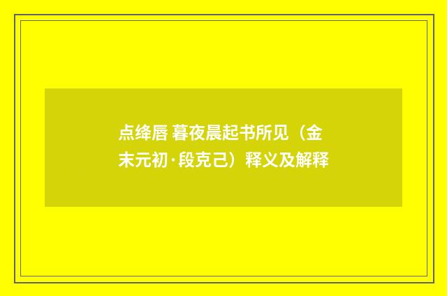 点绛唇 暮夜晨起书所见（金末元初·段克己）释义及解释