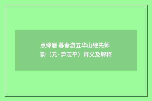 点绛唇 暮春游五华山继先师韵（元·尹志平）释义及解释
