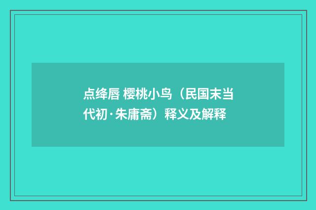 点绛唇 樱桃小鸟（民国末当代初·朱庸斋）释义及解释