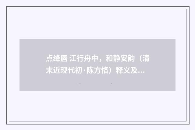 点绛唇 江行舟中，和静安韵（清末近现代初·陈方恪）释义及解释