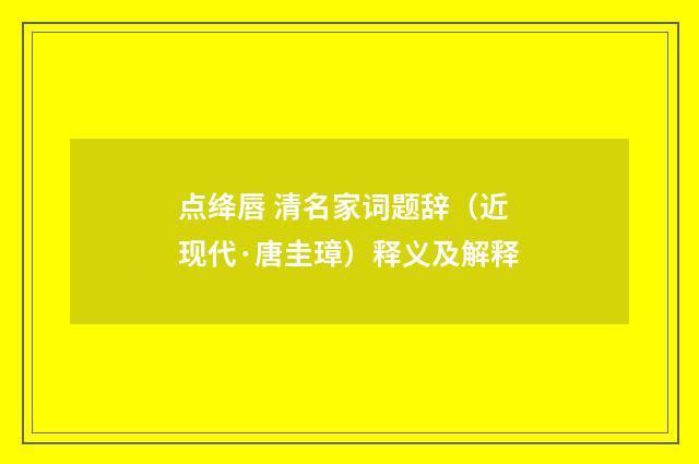 点绛唇 清名家词题辞（近现代·唐圭璋）释义及解释
