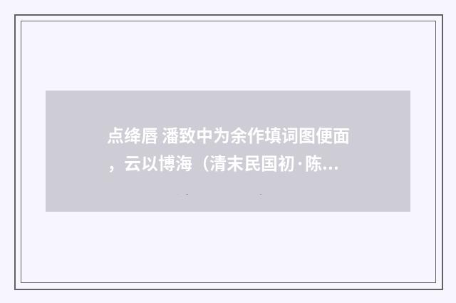 点绛唇 潘致中为余作填词图便面，云以博海（清末民国初·陈洵）释义及解释
