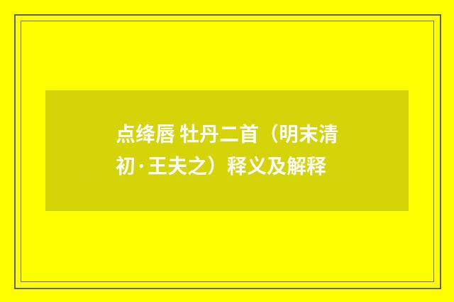 点绛唇 牡丹二首（明末清初·王夫之）释义及解释