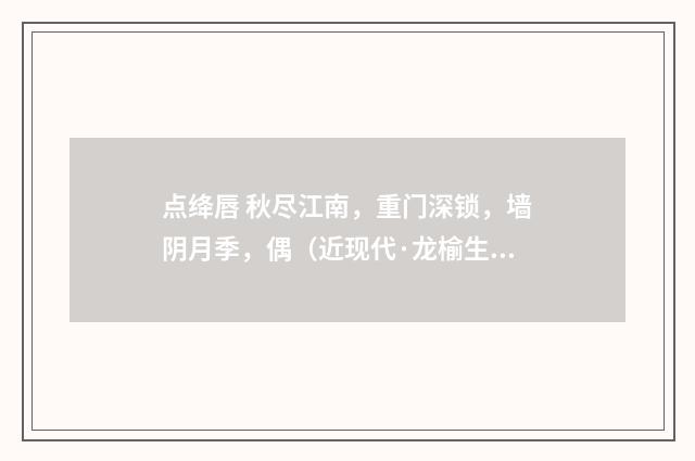 点绛唇 秋尽江南，重门深锁，墙阴月季，偶（近现代·龙榆生）释义及解释