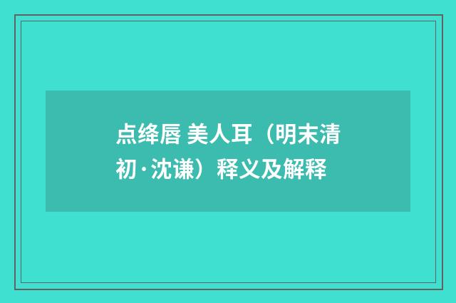 点绛唇 美人耳（明末清初·沈谦）释义及解释
