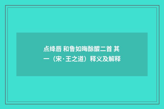 点绛唇 和鲁如晦酴醾二首 其一（宋·王之道）释义及解释