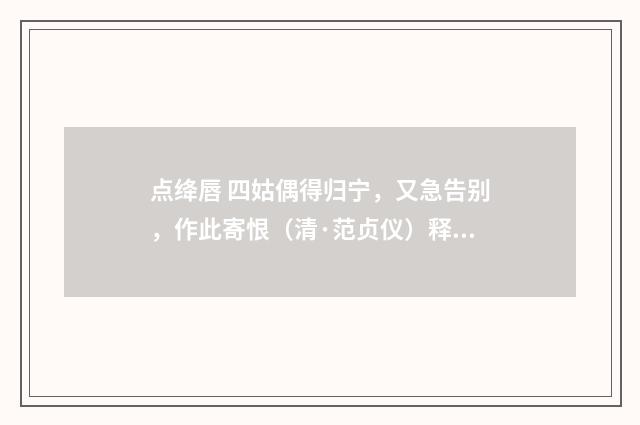 点绛唇 四姑偶得归宁，又急告别，作此寄恨（清·范贞仪）释义及解释