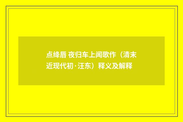 点绛唇 夜归车上闻歌作（清末近现代初·汪东）释义及解释