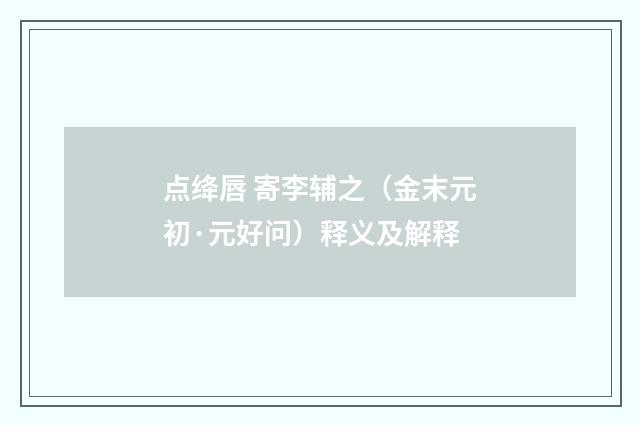 点绛唇 寄李辅之（金末元初·元好问）释义及解释