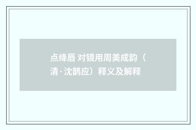 点绛唇 对镜用周美成韵（清·沈鹊应）释义及解释