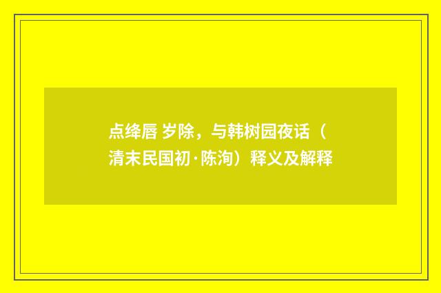 点绛唇 岁除，与韩树园夜话（清末民国初·陈洵）释义及解释