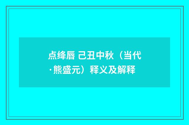 点绛唇 己丑中秋（当代·熊盛元）释义及解释