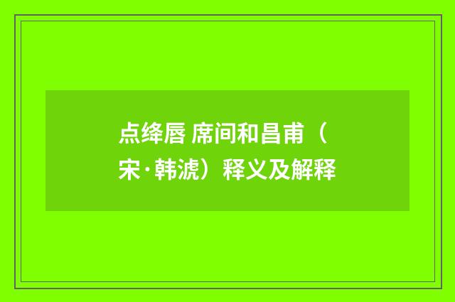 点绛唇 席间和昌甫（宋·韩淲）释义及解释